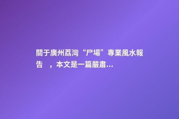 關于廣州荔灣“尸場”專業風水報告，本文是一篇嚴肅的荔灣廣場靈